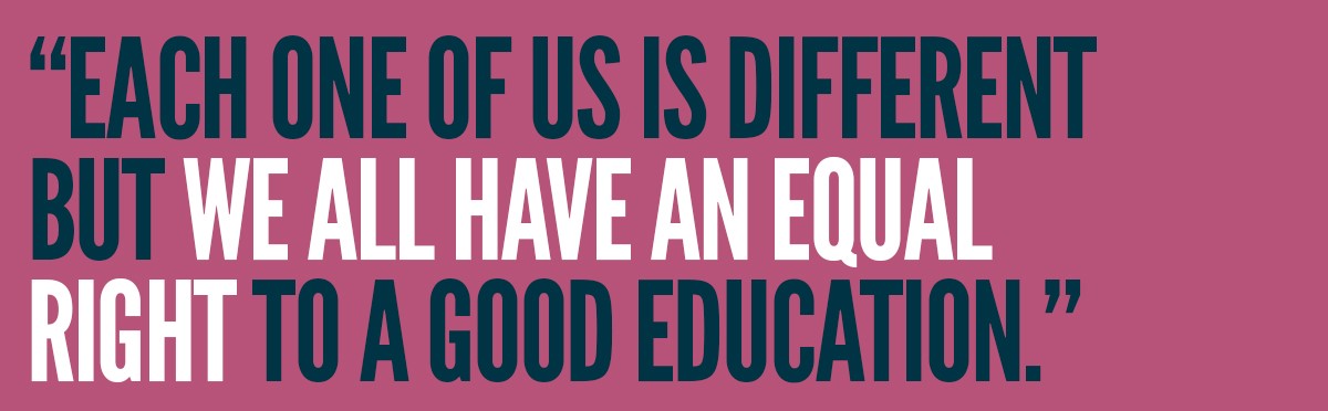 "Each one of us is different, but we all have an equal right to a good education"